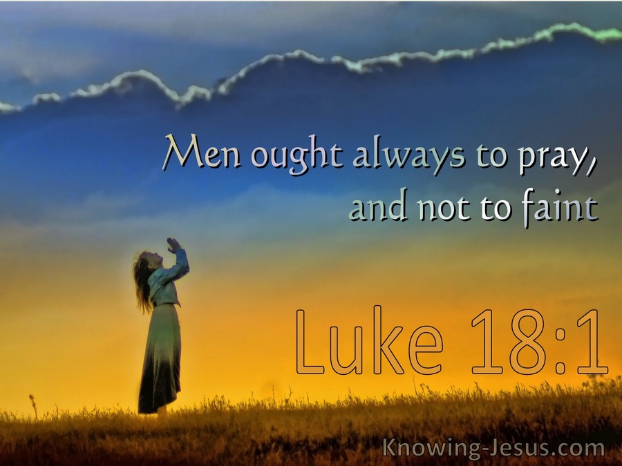 Luke 18:1 Men Ought Always To Pray And Not To Faint (utmost)12:13